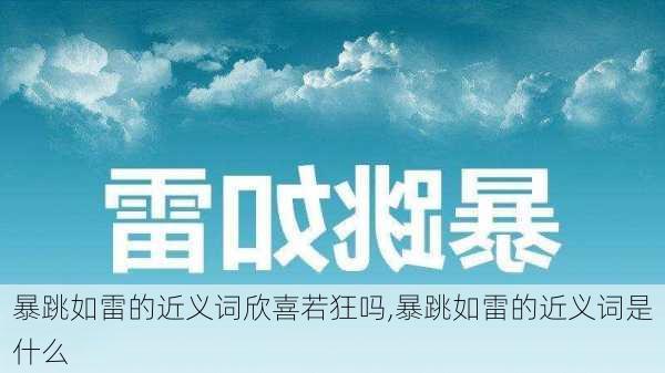 暴跳如雷的近义词欣喜若狂吗,暴跳如雷的近义词是什么