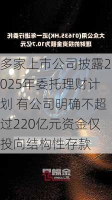 多家上市公司披露2025年委托理财计划 有公司明确不超过220亿元资金仅投向结构性存款