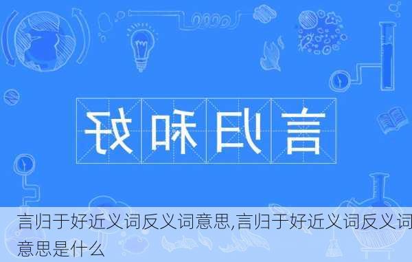 言归于好近义词反义词意思,言归于好近义词反义词意思是什么