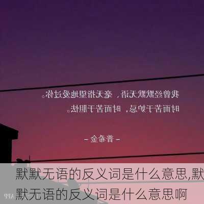 默默无语的反义词是什么意思,默默无语的反义词是什么意思啊