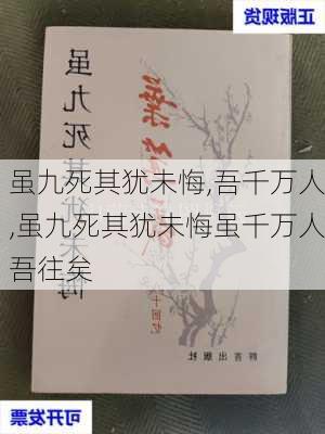 虽九死其犹未悔,吾千万人,虽九死其犹未悔虽千万人吾往矣