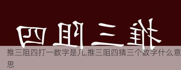 推三阻四打一数字是几,推三阻四猜三个数字什么意思