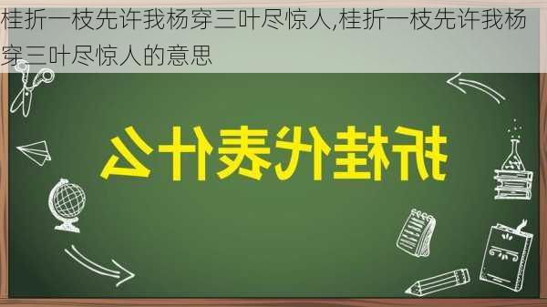 桂折一枝先许我杨穿三叶尽惊人,桂折一枝先许我杨穿三叶尽惊人的意思