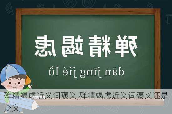 殚精竭虑近义词褒义,殚精竭虑近义词褒义还是贬义