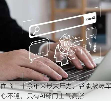 面临二十余年来最大压力，谷歌被爆军心不稳，只有AI部门士气高涨