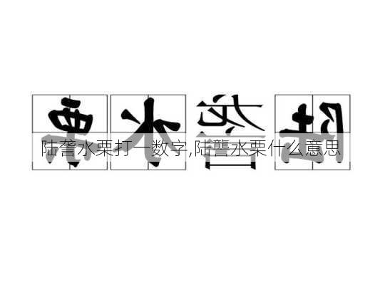 陆詟水栗打一数字,陆讋水栗什么意思