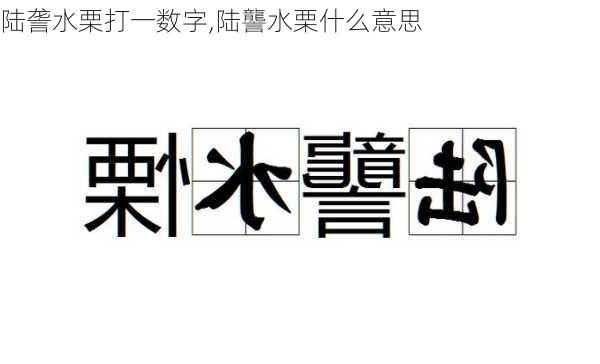 陆詟水栗打一数字,陆讋水栗什么意思