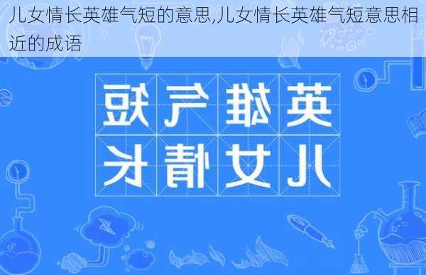 儿女情长英雄气短的意思,儿女情长英雄气短意思相近的成语