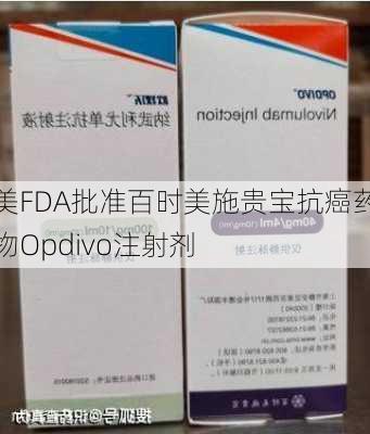 美FDA批准百时美施贵宝抗癌药物Opdivo注射剂